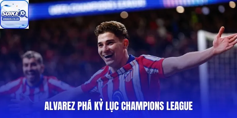 Alvarez Phá Kỷ Lục Champions League