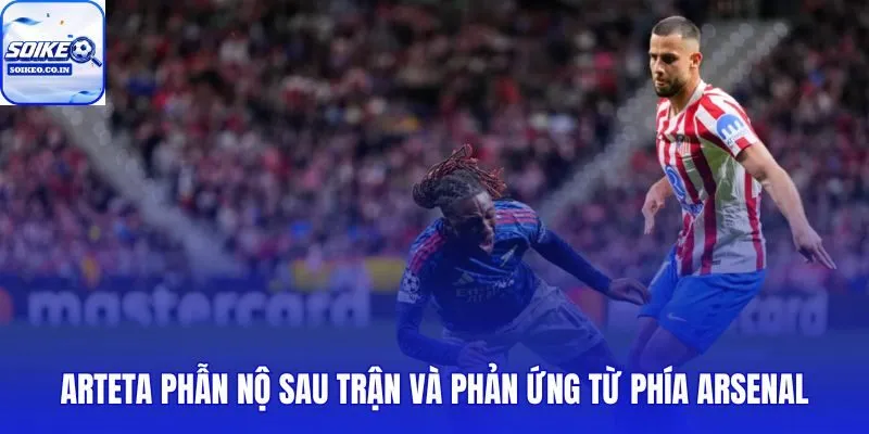 Phản ứng Arteta khi Arsenal bị tước phạt đền ở phút cuối bán kết