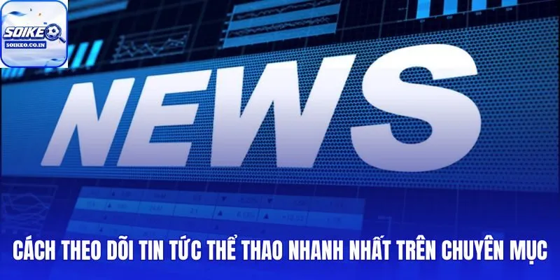 Theo dõi tin tức thể thao theo nhu cầu và khu vực nội dung phù hợp