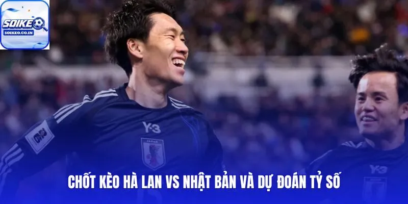 Chốt kèo Hà Lan vs Nhật Bản 03h00 15/06 dựa trên xác suất và dòng tiền thị trường
