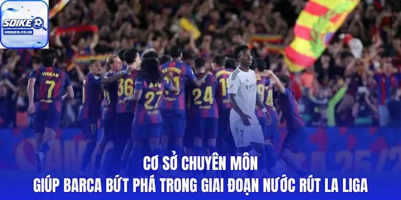Nền tảng chiến thuật và bản lĩnh nước rút đưa Barca cận kề chức vô địch La Liga