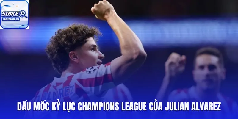 Alvarez phá kỷ lục Champions League với 25 bàn sau 41 trận đấu
