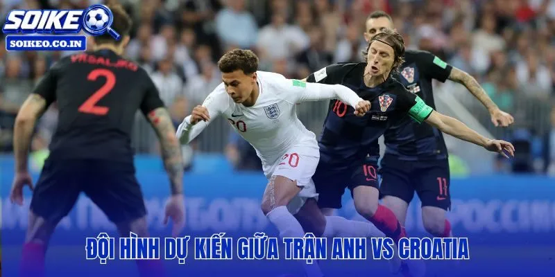 Đội hình Anh vs Croatia cùng sơ đồ chiến thuật đấu hệ thống