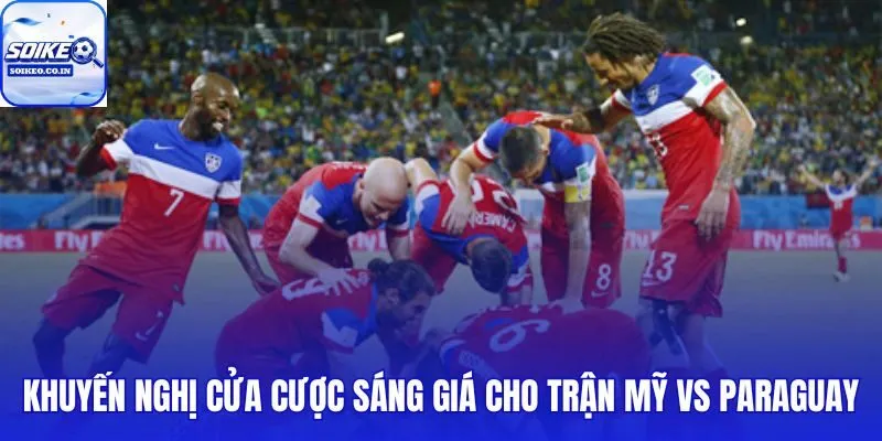 Cửa cược tối ưu Mỹ vs Paraguay 13/06 theo biên an toàn