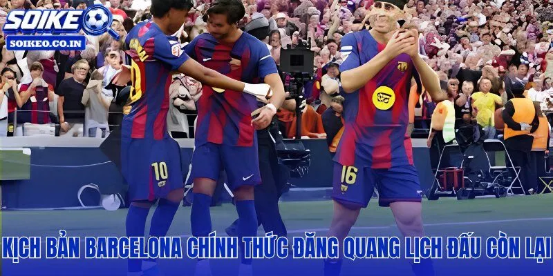 Thời điểm đăng quang và điều kiện toán học khi Barca cận kề chức vô địch La Liga