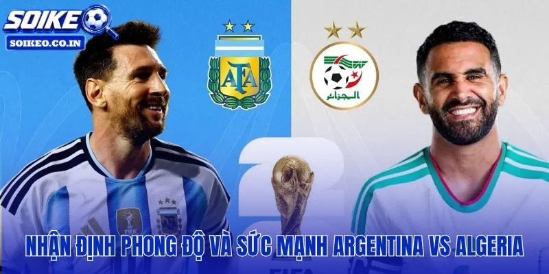 Argentina vs Algeria: 08h00, 17/06 qua lăng kính phong độ và đẳng cấp hai đội