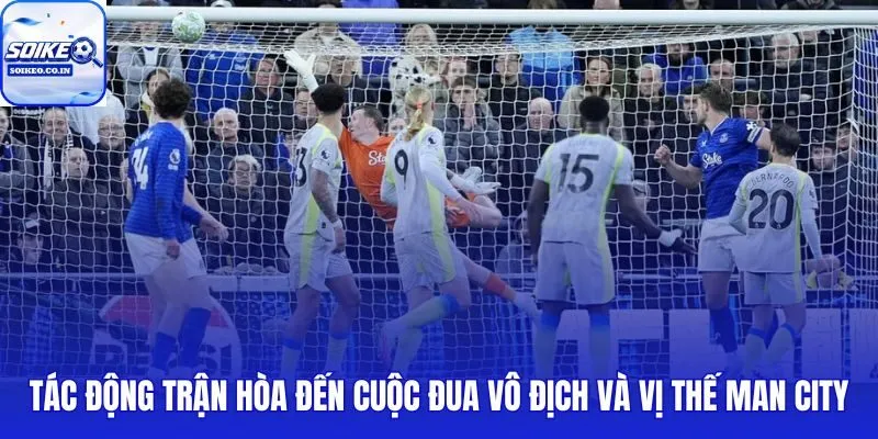 Man City hoà trước Everton khiến khoảng cách với Arsenal nới rộng đáng kể