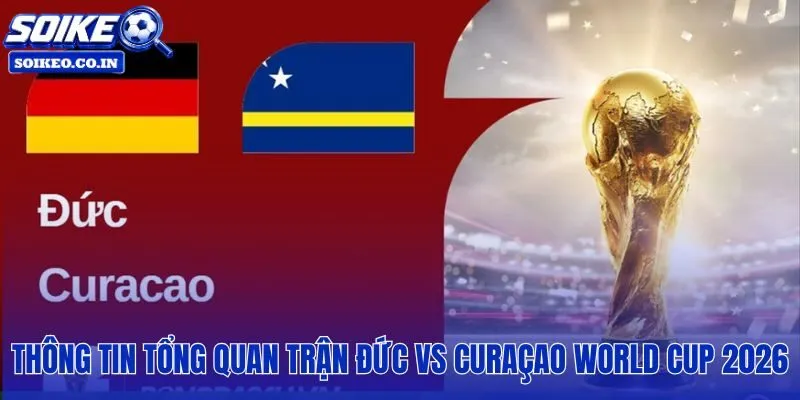Đức vs Curaçao: 00h00, 15/06 tại NRG Stadium màn ra mắt lịch sử World Cup
