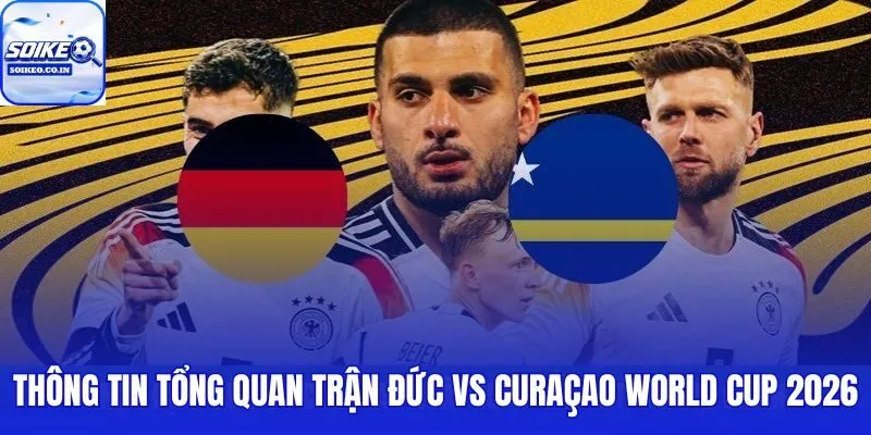 Đức vs Curaçao: 00h00, 15/06 tại NRG Stadium màn ra mắt lịch sử World Cup