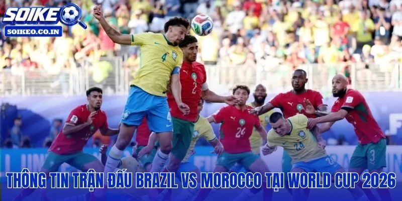 Lịch thi đấu Brazil vs Morocco: 05h00, 14/06 và chi tiết vòng bảng C