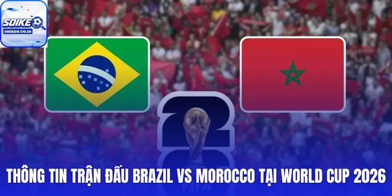 Lịch thi đấu Brazil vs Morocco: 05h00, 14/06 và chi tiết vòng bảng C