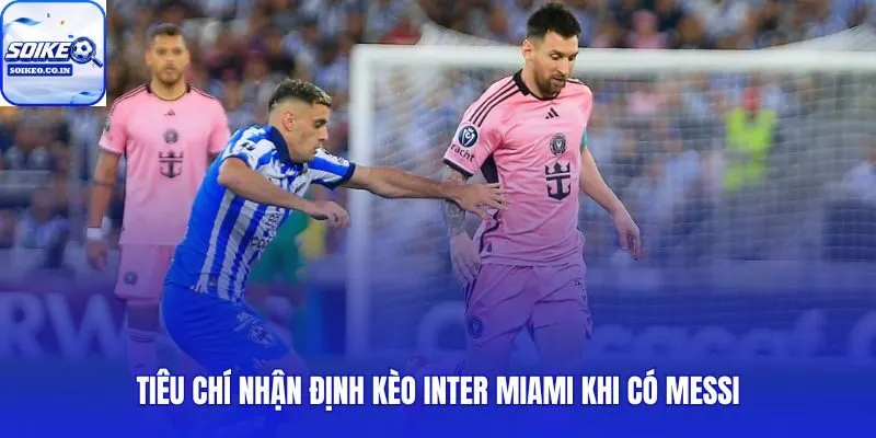 Messi không cứu nổi Inter Miami nếu thiếu ba tiêu chí nhận định kèo