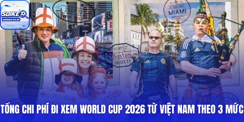 Tốn bao nhiêu tiền để đi xem World Cup 2026 theo từng khung quỹ cá nhân