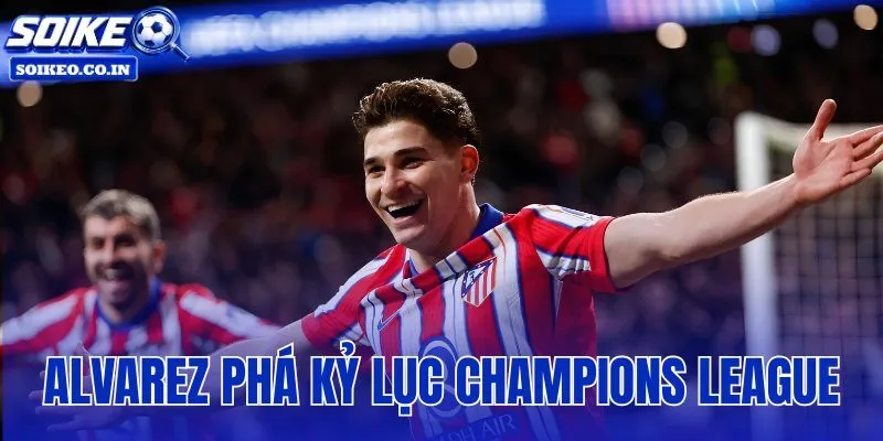 Alvarez Phá Kỷ Lục Champions League