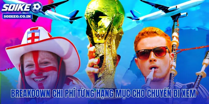 Phân tích từng khoản tốn bao nhiêu tiền để đi xem World Cup 2026 rõ ràng nhất