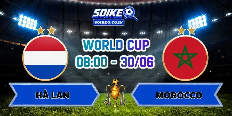 Soi Kèo Hà Lan Vs Morocco 08h00 Ngày 30/06