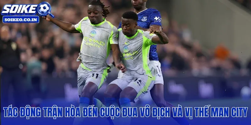 Man City hoà trước Everton khiến khoảng cách với Arsenal nới rộng đáng kể