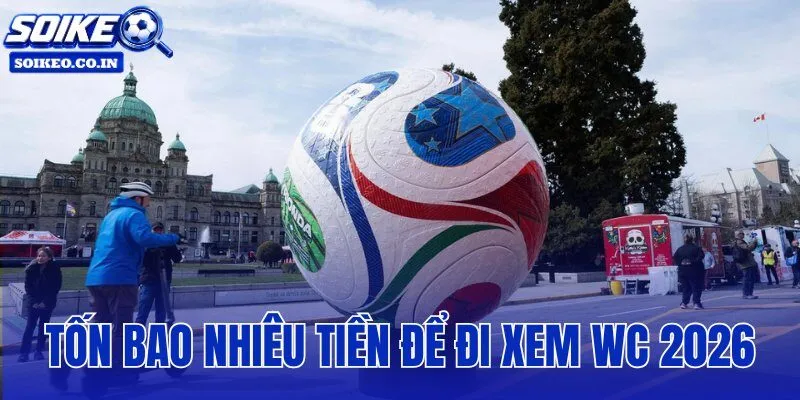 Tốn Bao Nhiêu Tiền Để Đi Xem World Cup 2026