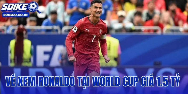 Vé Xem Ronaldo Tại World Cup Giá 1.5 Tỷ