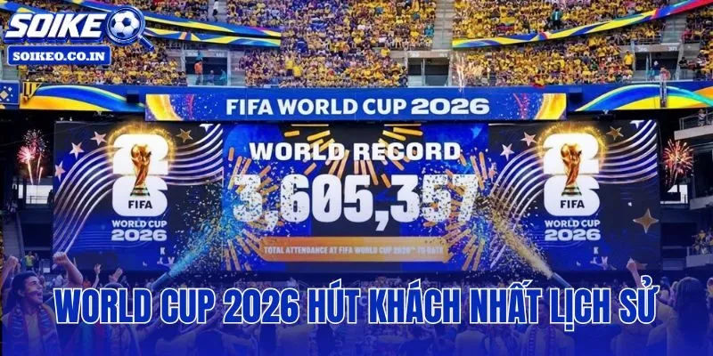 World Cup 2026 hút khách nhất lịch sử